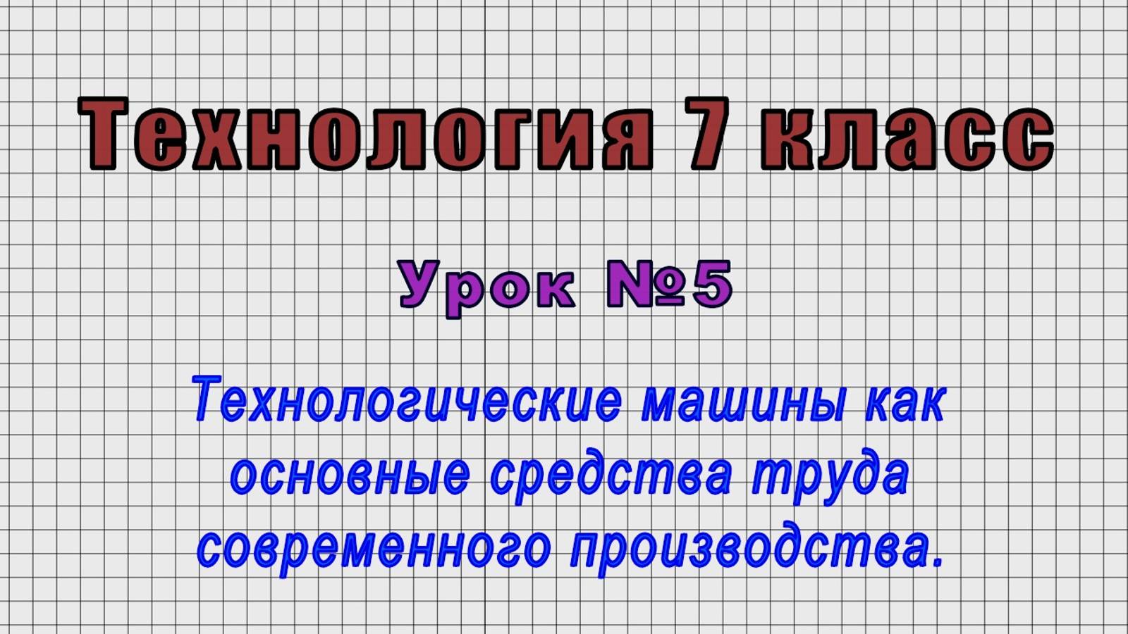 Технология 7 класс (Урок№5 - Технологические машины как средства труда производства.)