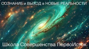 СОЗНАНИЕ и ВЫХОД в НОВЫЕ РЕАЛЬНОСТИ