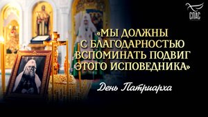«Мы должны с благодарностью вспоминать подвиг этого исповедника» / День Патриарха