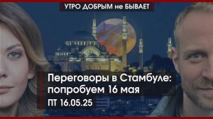 Переговоры в Стамбуле: попробуем 16 мая | Какие иностранные компании вернутся к нам | УДнБ|16.05.25