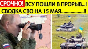 Сводка СВО на 15 мая. ВСУ пошли в прорыв! Фронт полыхает! Последние новости сегодня 15.05.2025