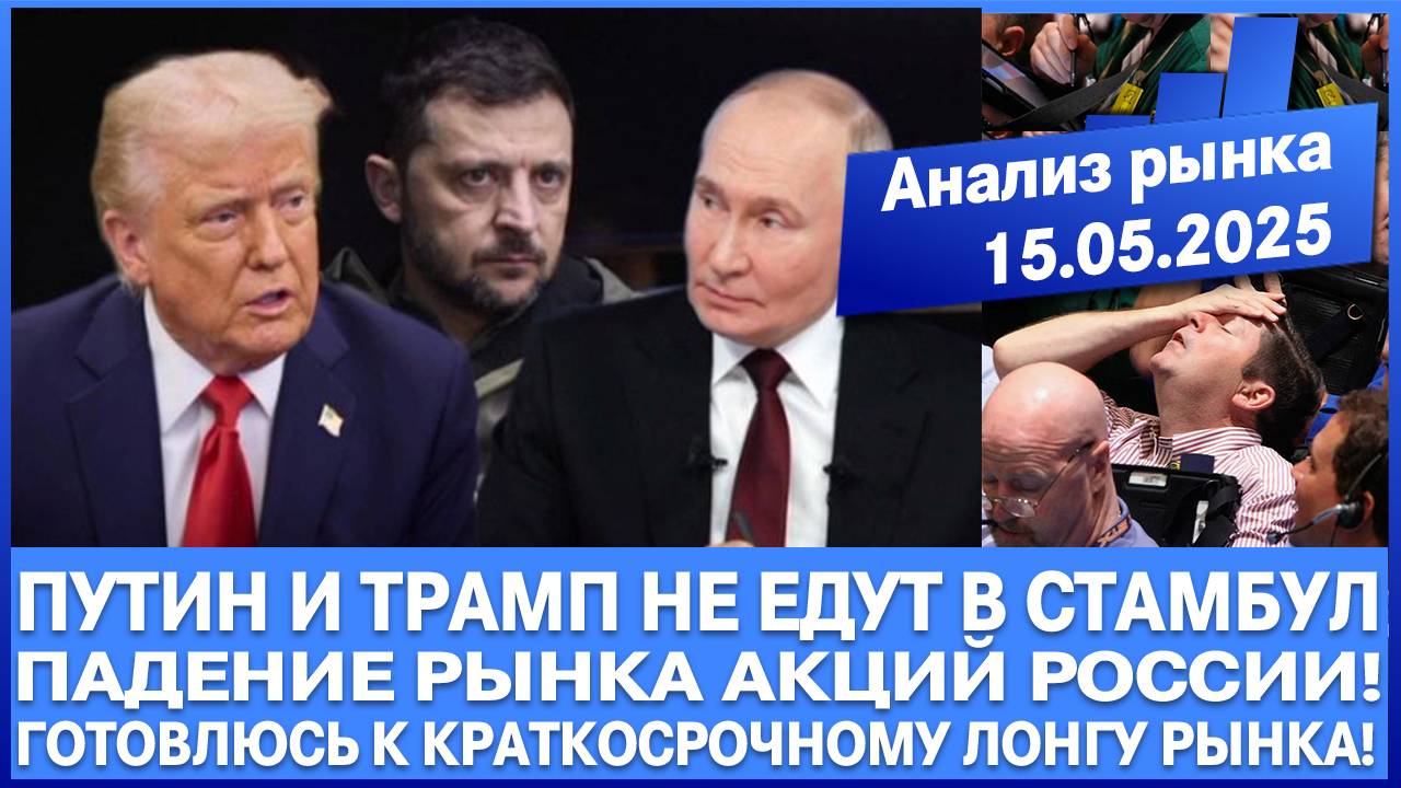 АНАЛИЗ РЫНКА 15.05 / ПУТИН НЕ ЕДЕТ В СТАМБУЛ 15 МАЯ! ОБВАЛ РЫНКА АКЦИЙ РОССИИ / ГДЕ ДНО РЫНКА?!