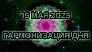 Гармонизация дня 15 мая 2025. Трансформационная Медитация.