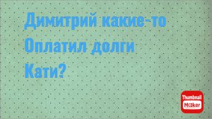Всё в кучу. Димитрий оплатил какие-то долги Кати?