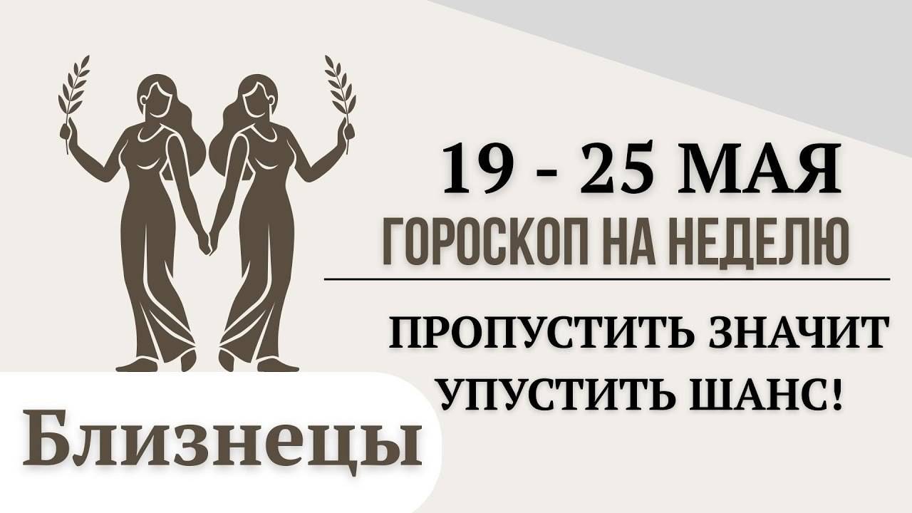 Близнецы Гороскоп 19-25 Мая 2025 года - В вашей жизни начинается движение!