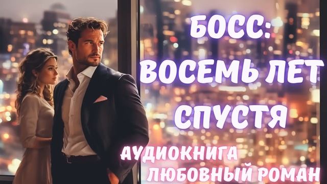 АУДИОКНИГА: БОСС: ВОСЕМЬ ЛЕТ СПУСТЯ СЛУШАТЬ ЛЮБОВНЫЙ РОМАН