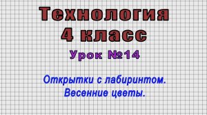 Технология 4 класс (Урок№14 - Открытки с лабиринтом. Весенние цветы.)