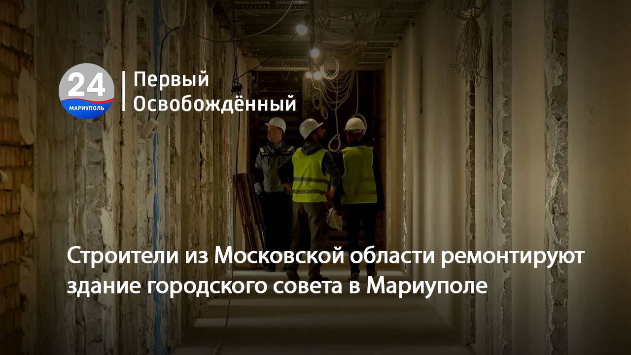 Строители из Московской области ремонтируют здание городского совета в Мариуполе. 15.05.2025