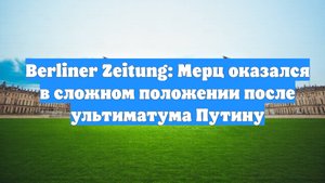 Berliner Zeitung: Мерц оказался в сложном положении после ультиматума Путину