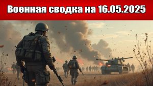 «ВС РФ завершили битву за мощный укрепрайон от Тернов до Торского!»: Военная сводка на 16.05.2025