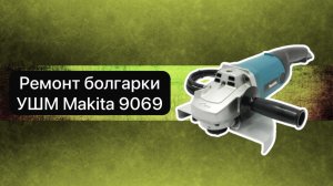 Ремонт болгарки УШМ Makita 9069  13 мая.