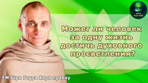 ЕМ Шри Гаура Хари прабху "Может ли человек за одну жизнь достичь духовного просветления?"