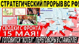 Свежая сводка 15 мая! Наступление ВС РФ к Днепр.обл! Прорыв у Константиновки! Переговоры Стамбул РФ