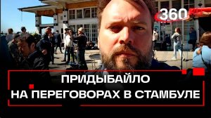 Что происходит в Стамбуле перед началом переговоров России и Украины. Константин Придыбайло для 360