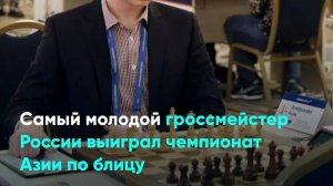 Самый молодой гроссмейстер России выиграл чемпионат Азии по блицу