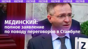 Полное заявление Владимира Мединского по поводу переговоров в Стамбуле