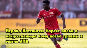 Игрока «Ноттингем Форест» ввели в искусственную кому после травмы в матче АПЛ