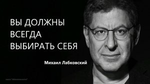 ВЫ ДОЛЖНЫ ВСЕГДА ВЫБИРАТЬ СЕБЯ - Михаил Лабковский