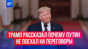 Трамп рассказал почему Путин не поехал на переговоры между Россией и Украиной