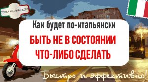 Как сказать по-итальянски: БЫТЬ НЕ В СОСТОЯНИИ что-либо СДЕЛАТЬ?