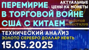 Перемирие в торговой войне США с Китаем. Анализ рынка золота, серебра, нефти, доллара 15.05.2025 г