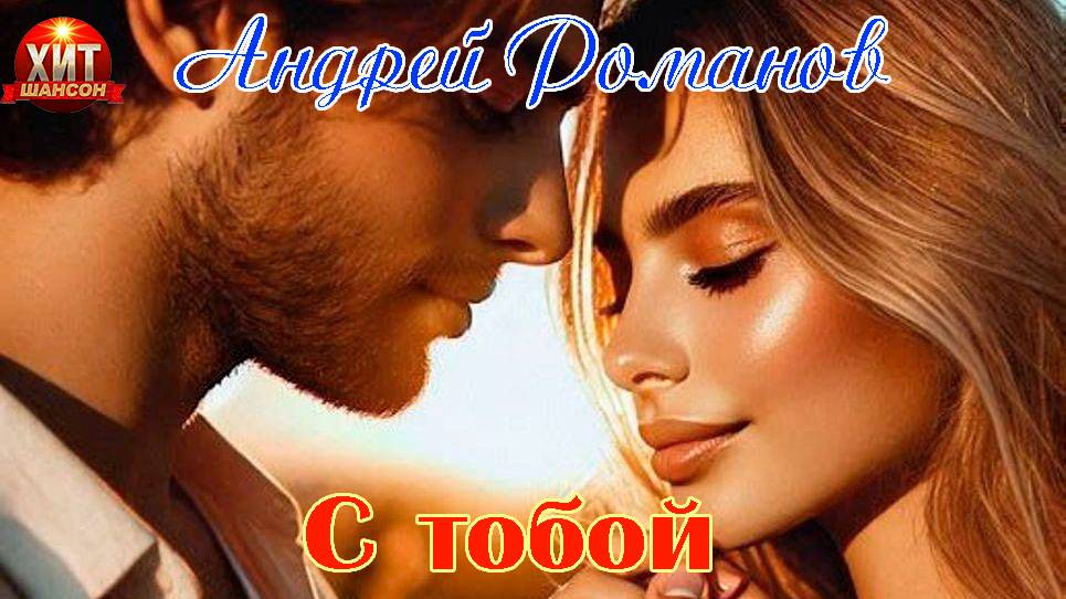 Хит Шансона! АНДРЕЙ РОМАНОВ - С ТОБОЙ смотреть онлайн