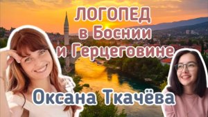 Логопед, нейродефектолог Оксана Ткачёва|Босния и Герцеговина|Эмиграция, особенности системы