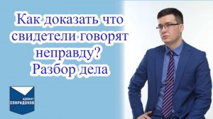 Как доказать что свидетели говорят неправду? Разбор на примере дела.