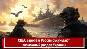 США, Европа и Россия обсуждают возможный раздел Украины