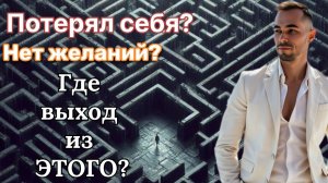 Потерял себя? Не знаешь чего хочешь? Не видишь куда двигаться? Как выйти из этого?