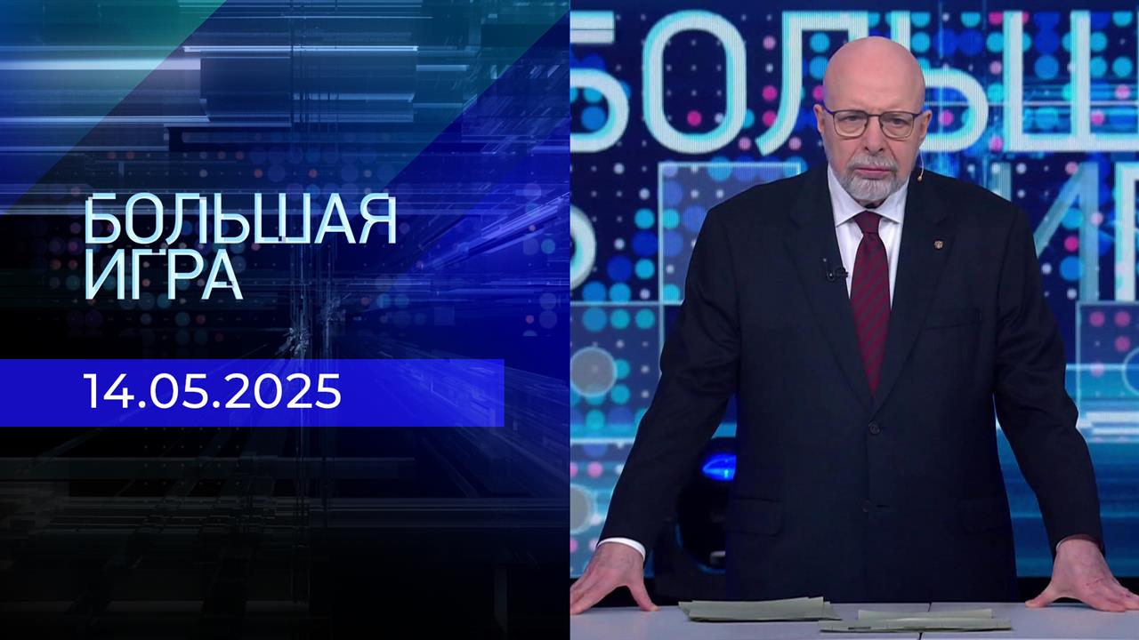 Большая игра. Часть 3. Выпуск от 14.05.2025
