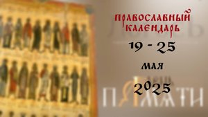 Православный календарь 19 - 25 мая 2025 года