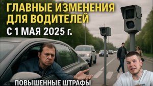 Изменения для водителей с 1 мая 2025 года. Повышение штрафов
