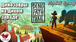ВЫЖИВАЛКА С ДИНОЗАВРАМИ И КОВБОЯМИ / Dino Path Trail / Первый взгляд