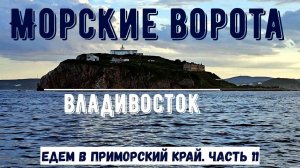Морские ворота во Владивосток. Едем в Приморский край из Красноярска. Часть 11