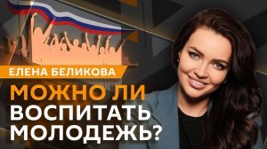 Елена Беликова. Правильное патриотическое воспитание – это как?