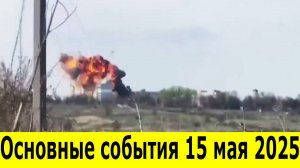 Разгром ВСУ на всех фронтах: Сводка за 15.05.2025. Итоги боевых действий. Сводки СВО за 15 мая