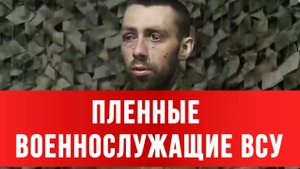 ПЛЕННЫЕ ВОЕННОСЛУЖАЩИЕ ВСУ: «Никто нас не считает, еще наберут. Расходный материал»
