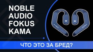 Обзор Noble Audio FoKus Kama – ПОЗОРНЫЕ наушники от бренда
