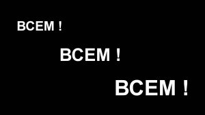 ВСЕМ !  ВСЕМ !  ВСЕМ !