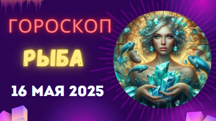 ♓ 16 МАЯ 2025: ГОРОСКОП НА СЕГОДНЯ ДЛЯ РЫБ – ЧУДО ГДЕ-ТО РЯДОМ!
