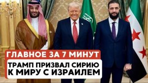 ГЛАВНОЕ ЗА 7 МИНУТ // Трамп в Сирии | Жара в Израиле | Лев XIV обратился к евреям