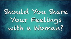 Should You Share Your Feelings With A Woman | CRP