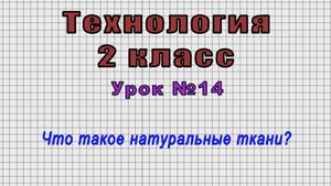 Технология 2 класс (Урок№14 - Что такое натуральные ткани?)