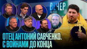ОТЕЦ АНТОНИЙ САВЧЕНКО. С ВОИНАМИ ДО КОНЦА