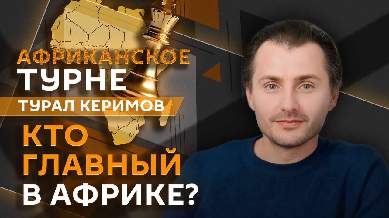 Турал Керимов. Новая африканская политика Москвы и развитие экономики Глобального Юга
