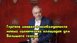 Гергиев заявил о необходимости новых сценических площадок для Большого театра