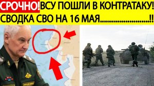 Сводка СВО на 16 мая. ВСУ пошли в контратаку! Последние новости спецоперации на сегодня 16.05.2025