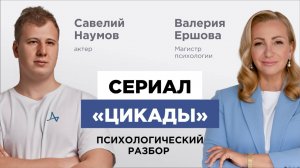 Сериал «Цикады. Разбор с Магистром психологии Валерией Ершовой и актером Савелием Наумовым