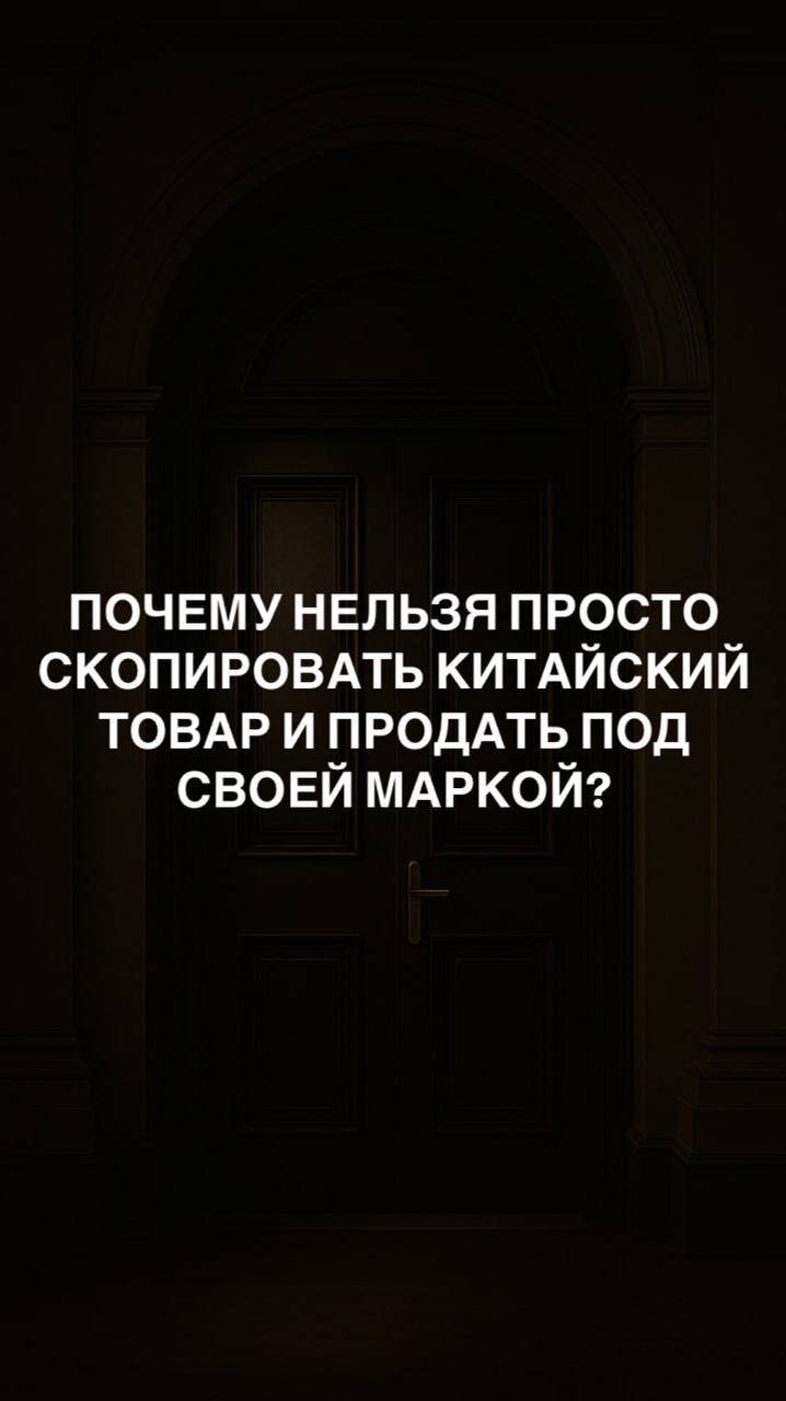 ПОЧЕМУ НЕЛЬЗЯ ПРОСТО СКОПИРОВАТЬ КИТАЙСКИЙ ТОВАР И ПРОДАТЬ ПОД СВОЕЙ МАРКОЙ?